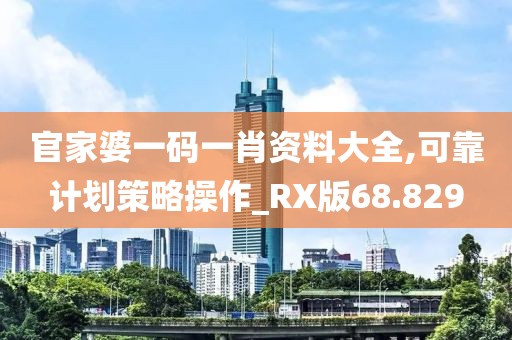 官家婆一碼一肖資料大全,可靠計(jì)劃策略操作_RX版68.829