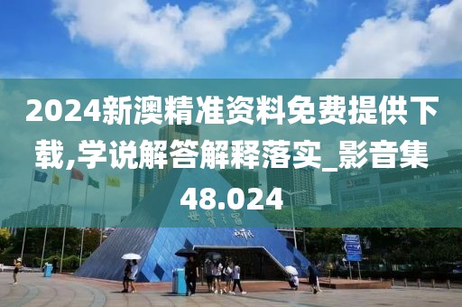 2024新澳精準(zhǔn)資料免費(fèi)提供下載,學(xué)說解答解釋落實(shí)_影音集48.024