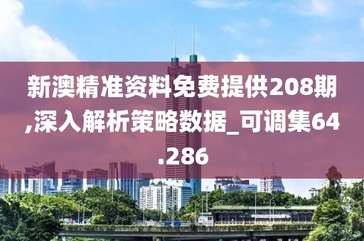 新澳精準資料免費提供208期,深入解析策略數(shù)據(jù)_可調(diào)集64.286