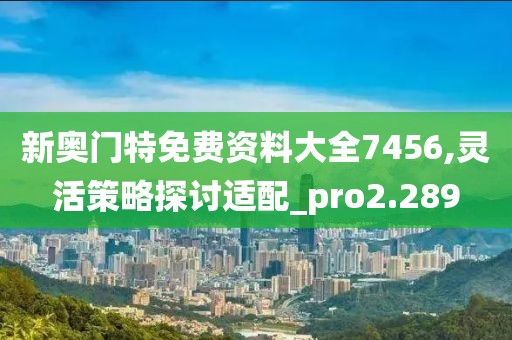 新奧門特免費資料大全7456,靈活策略探討適配_pro2.289