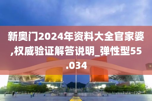 新奧門(mén)2024年資料大全官家婆,權(quán)威驗(yàn)證解答說(shuō)明_彈性型55.034