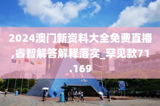 2024澳門新資料大全免費(fèi)直播,睿智解答解釋落實(shí)_罕見款71.169