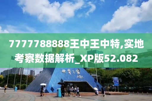 7777788888王中王中特,實(shí)地考察數(shù)據(jù)解析_XP版52.082