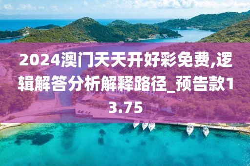 2024澳門天天開好彩免費,邏輯解答分析解釋路徑_預告款13.75