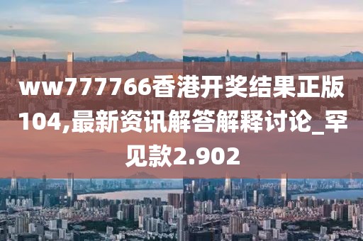 ww777766香港開獎結(jié)果正版104,最新資訊解答解釋討論_罕見款2.902