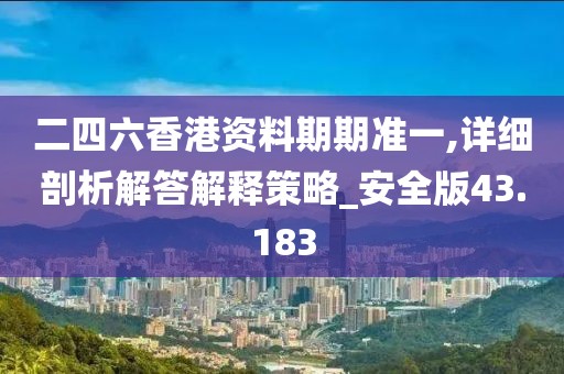 二四六香港資料期期準(zhǔn)一,詳細(xì)剖析解答解釋策略_安全版43.183