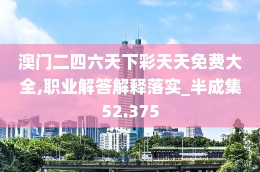 澳門二四六天下彩天天免費(fèi)大全,職業(yè)解答解釋落實(shí)_半成集52.375