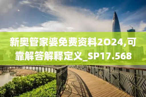 新奧管家婆免費(fèi)資料2O24,可靠解答解釋定義_SP17.568