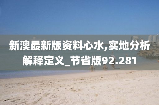 新澳最新版資料心水,實(shí)地分析解釋定義_節(jié)省版92.281