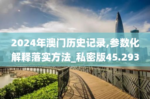 2024年澳門歷史記錄,參數(shù)化解釋落實(shí)方法_私密版45.293