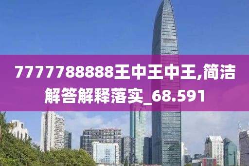 7777788888王中王中王,簡潔解答解釋落實(shí)_68.591