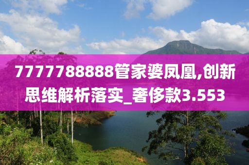 7777788888管家婆鳳凰,創(chuàng)新思維解析落實_奢侈款3.553