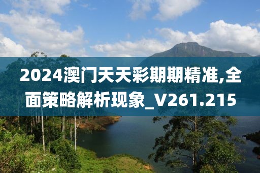 2024澳門天天彩期期精準,全面策略解析現(xiàn)象_V261.215