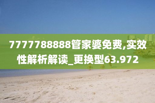 7777788888管家婆免費,實效性解析解讀_更換型63.972