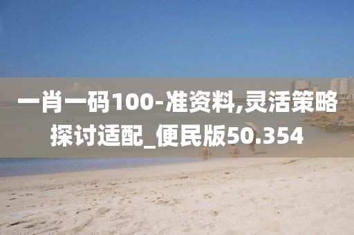 一肖一碼100-準(zhǔn)資料,靈活策略探討適配_便民版50.354