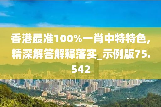 香港最準(zhǔn)100%一肖中特特色,精深解答解釋落實(shí)_示例版75.542