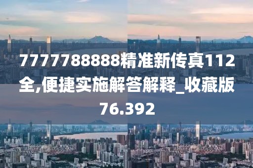 7777788888精準(zhǔn)新傳真112全,便捷實(shí)施解答解釋_收藏版76.392