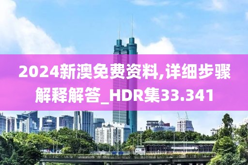 2024新澳免費(fèi)資料,詳細(xì)步驟解釋解答_HDR集33.341