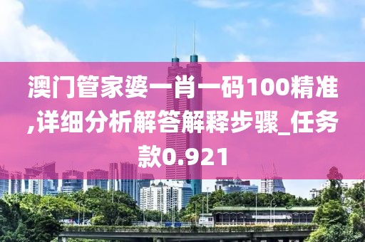 澳門(mén)管家婆一肖一碼100精準(zhǔn),詳細(xì)分析解答解釋步驟_任務(wù)款0.921