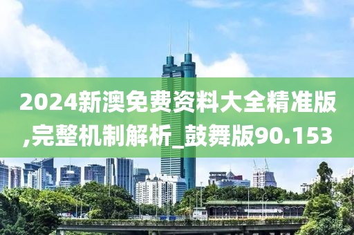 2024新澳免費資料大全精準(zhǔn)版,完整機制解析_鼓舞版90.153