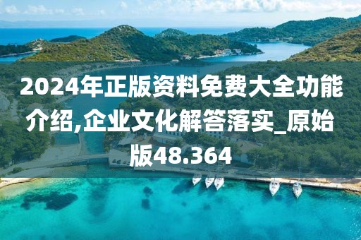 2024年正版資料免費大全功能介紹,企業(yè)文化解答落實_原始版48.364