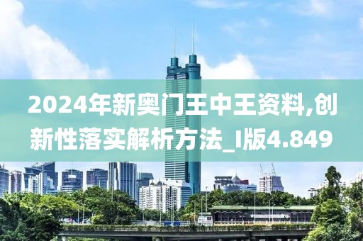 2024年新奧門王中王資料,創(chuàng)新性落實解析方法_I版4.849