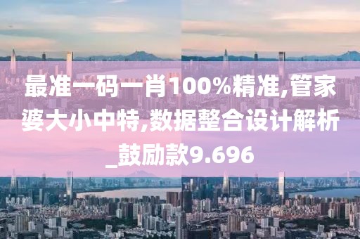 最準(zhǔn)一碼一肖100%精準(zhǔn),管家婆大小中特,數(shù)據(jù)整合設(shè)計(jì)解析_鼓勵(lì)款9.696