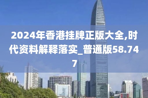 2024年香港掛牌正版大全,時(shí)代資料解釋落實(shí)_普通版58.747