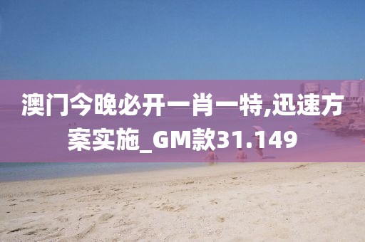 澳門今晚必開一肖一特,迅速方案實施_GM款31.149