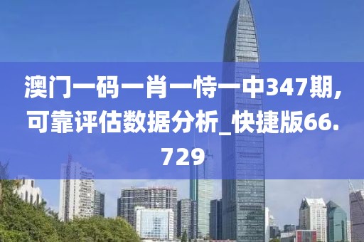 澳門一碼一肖一恃一中347期,可靠評(píng)估數(shù)據(jù)分析_快捷版66.729