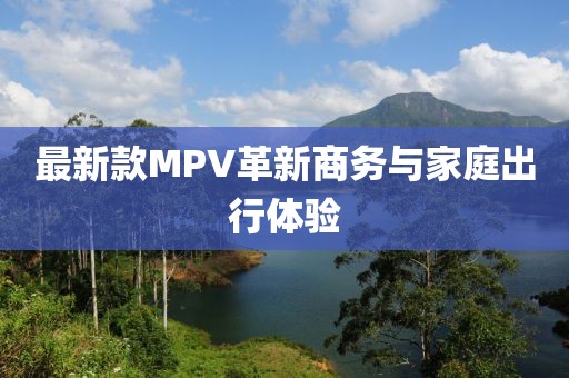 最新款MPV革新商務(wù)與家庭出行體驗(yàn)