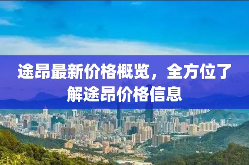 途昂最新價(jià)格概覽，全方位了解途昂價(jià)格信息