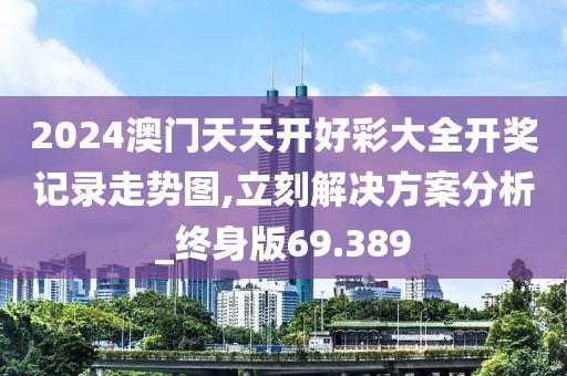 2024澳門天天開好彩大全開獎(jiǎng)記錄走勢(shì)圖,立刻解決方案分析_終身版69.389