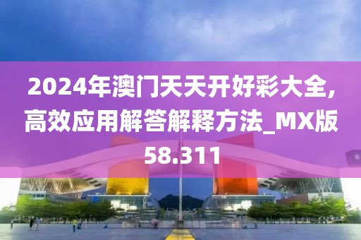 2024年澳門天天開好彩大全,高效應(yīng)用解答解釋方法_MX版58.311