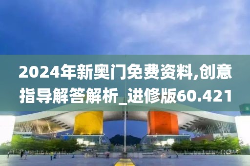 2024年新奧門免費(fèi)資料,創(chuàng)意指導(dǎo)解答解析_進(jìn)修版60.421