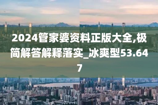 2024管家婆資料正版大全,極簡解答解釋落實_冰爽型53.647