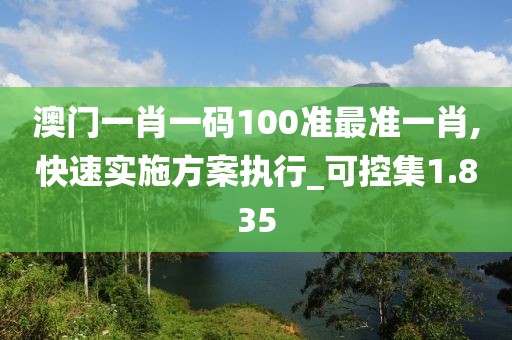 澳門一肖一碼100準最準一肖,快速實施方案執(zhí)行_可控集1.835