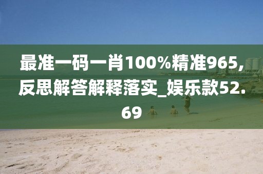 最準(zhǔn)一碼一肖100%精準(zhǔn)965,反思解答解釋落實(shí)_娛樂(lè)款52.69