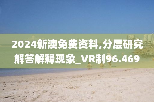 2024新澳免費資料,分層研究解答解釋現(xiàn)象_VR制96.469