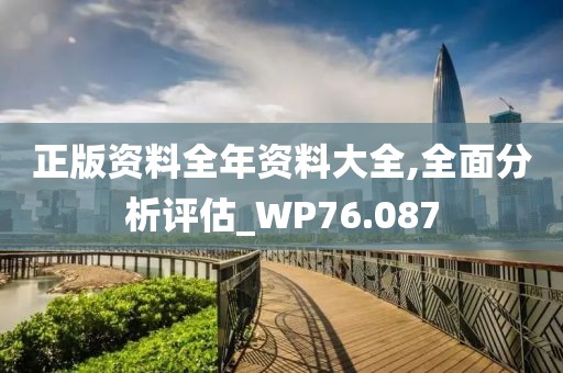 正版資料全年資料大全,全面分析評估_WP76.087