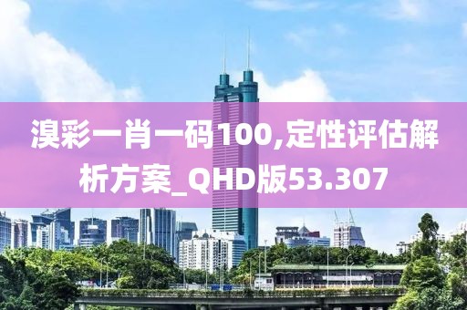 溴彩一肖一碼100,定性評估解析方案_QHD版53.307