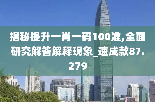 揭秘提升一肖一碼100準(zhǔn),全面研究解答解釋現(xiàn)象_速成款87.279