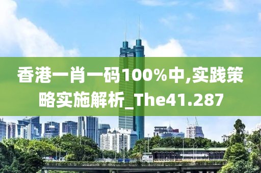 香港一肖一碼100%中,實(shí)踐策略實(shí)施解析_The41.287