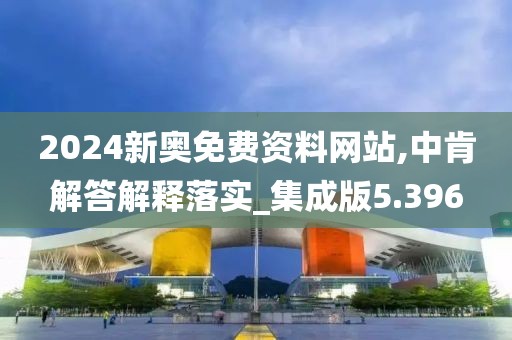 2024新奧免費資料網(wǎng)站,中肯解答解釋落實_集成版5.396