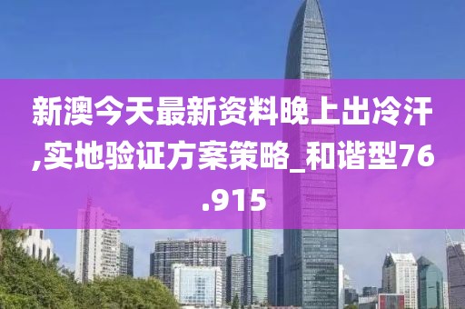 新澳今天最新資料晚上出冷汗,實(shí)地驗(yàn)證方案策略_和諧型76.915