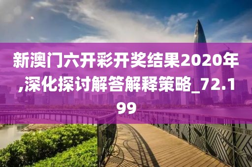 新澳門六開彩開獎結(jié)果2020年,深化探討解答解釋策略_72.199