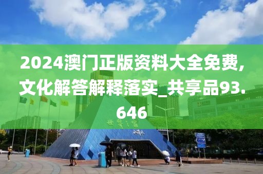 2024澳門正版資料大全免費(fèi),文化解答解釋落實(shí)_共享品93.646