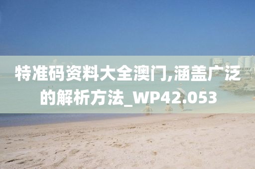 特準(zhǔn)碼資料大全澳門,涵蓋廣泛的解析方法_WP42.053