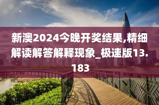 新澳2024今晚開獎(jiǎng)結(jié)果,精細(xì)解讀解答解釋現(xiàn)象_極速版13.183