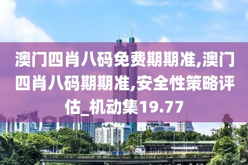 澳門四肖八碼免費期期準,澳門四肖八碼期期準,安全性策略評估_機動集19.77